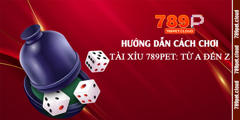 Hướng dẫn cách chơi Tài Xỉu 789pet: Từ A đến Z